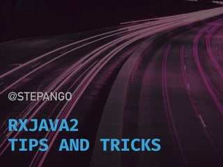 RXJAVA2
TIPS AND TRICKS
@STEPANGO
 