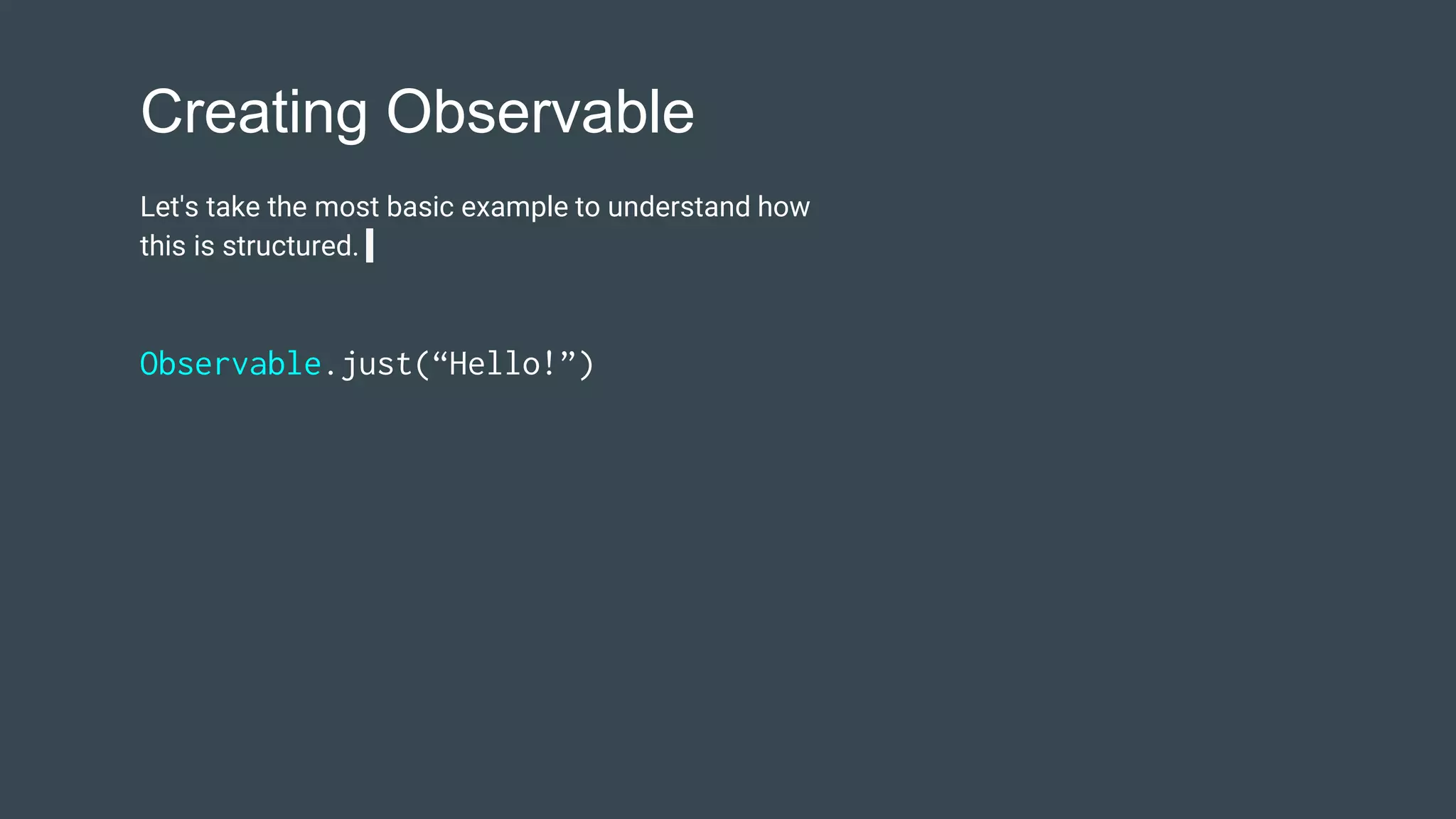 Creating Observable
Let's take the most basic example to understand how
this is structured.
Observable.just(“Hello!”)
 