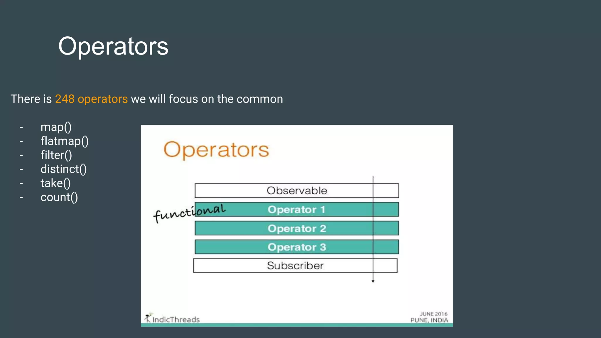Operators
There is 248 operators we will focus on the common
- map()
- flatmap()
- filter()
- distinct()
- take()
- count()
 