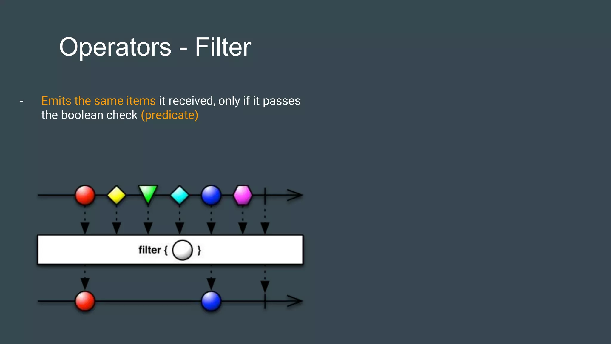 Operators - Filter
- Emits the same items it received, only if it passes
the boolean check (predicate)
 