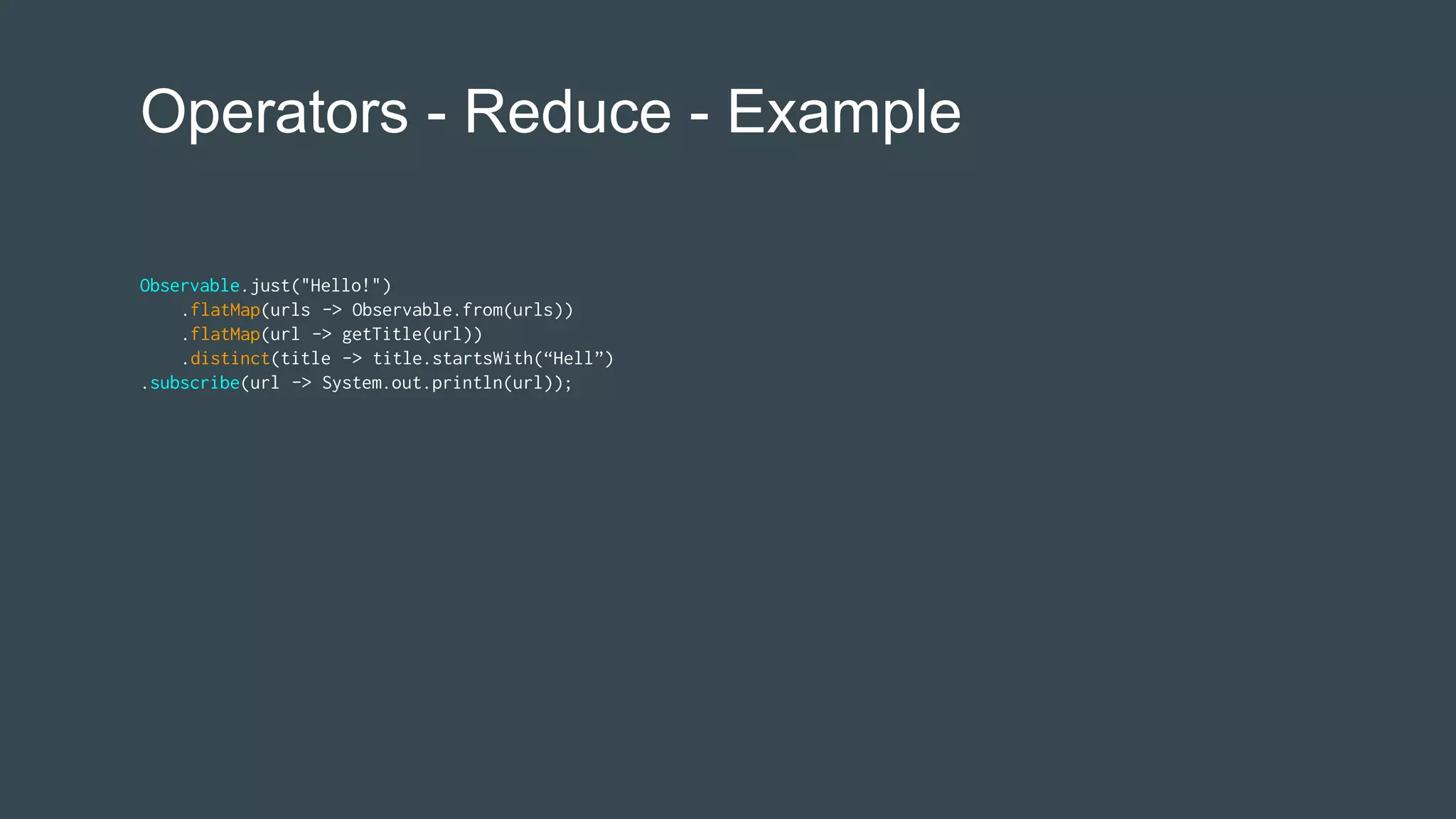 Operators - Reduce - Example
Observable.just("Hello!")
.flatMap(urls -> Observable.from(urls))
.flatMap(url -> getTitle(url))
.distinct(title -> title.startsWith(“Hell”)
.subscribe(url -> System.out.println(url));
 