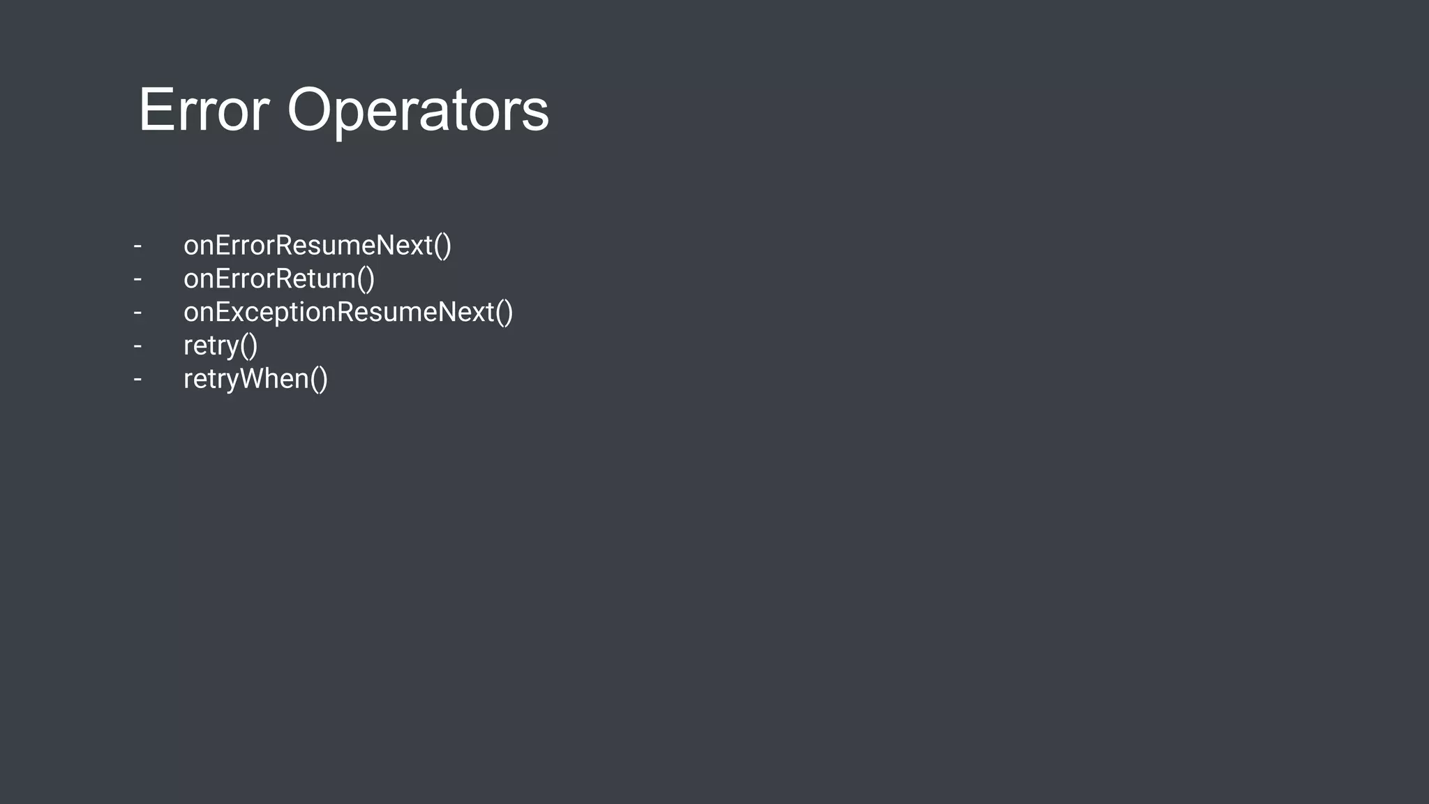 Error Operators
- onErrorResumeNext()
- onErrorReturn()
- onExceptionResumeNext()
- retry()
- retryWhen()
 