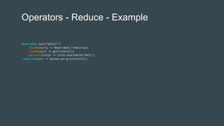Operators - Reduce - Example
Observable.just("Hello!")
.flatMap(urls -> Observable.from(urls))
.flatMap(url -> getTitle(url))
.distinct(title -> title.startsWith(“Hell”)
.subscribe(url -> System.out.println(url));
 