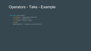 Operators - Take - Example
Observable.just("Hello!")
.flatMap(urls -> Observable.from(urls))
.flatMap(url -> getTitle(url))
.filter(title -> title != null)
.take(5)
.subscribe(title -> System.out.println(title));
 