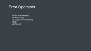 Error Operators
- onErrorResumeNext()
- onErrorReturn()
- onExceptionResumeNext()
- retry()
- retryWhen()
 