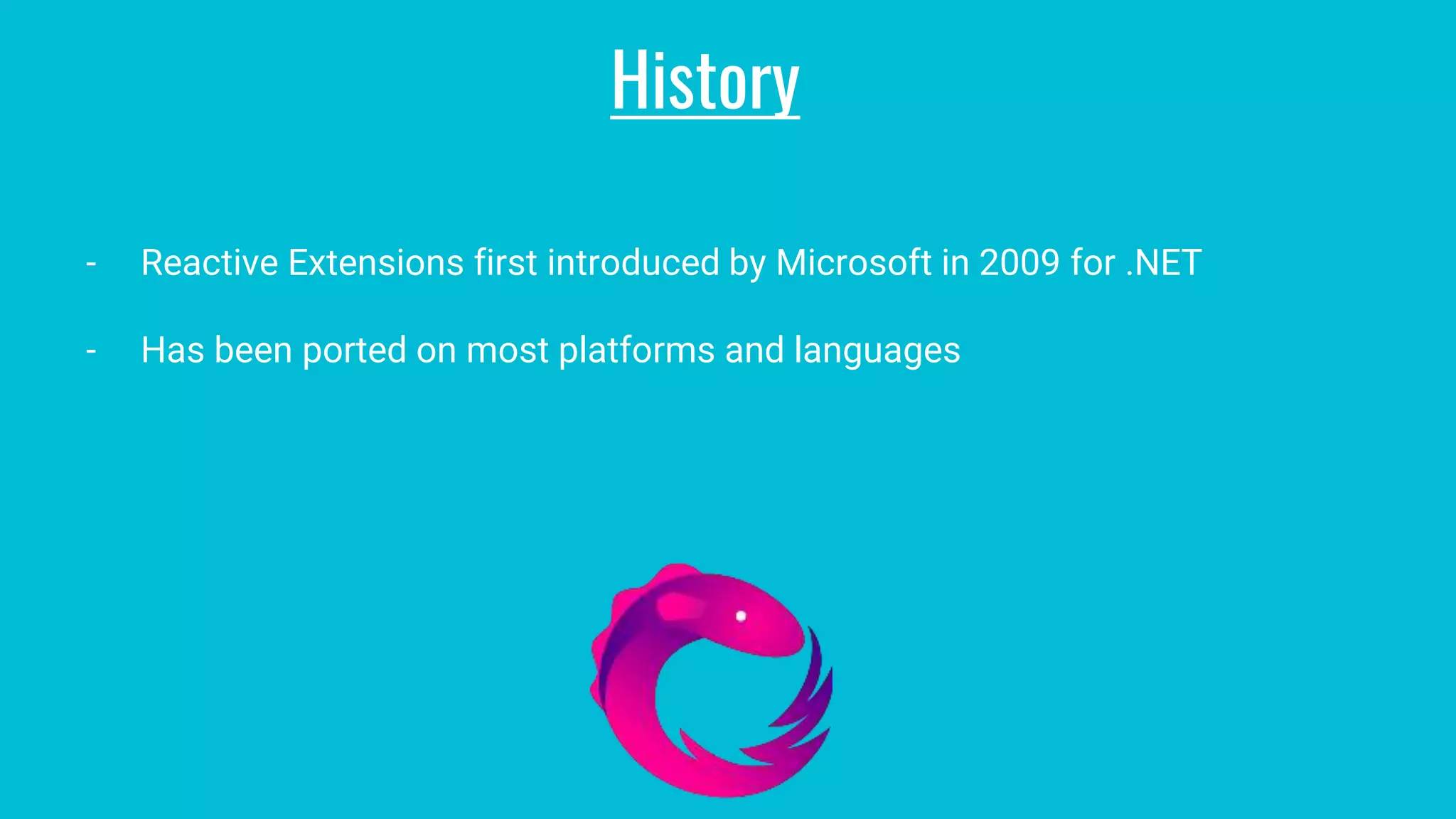 - Reactive Extensions first introduced by Microsoft in 2009 for .NET
- Has been ported on most platforms and languages
History
 