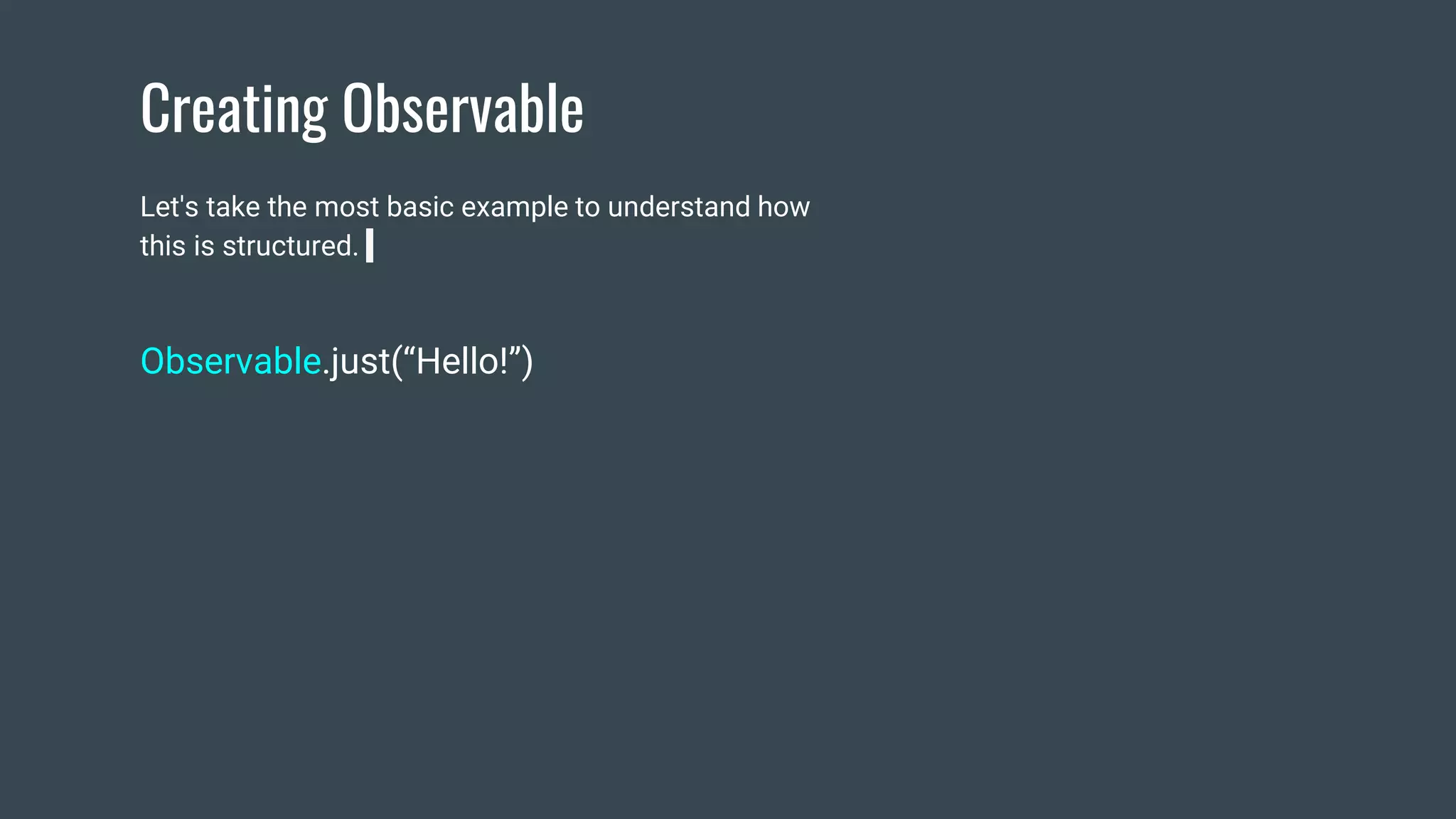 Creating Observable
Let's take the most basic example to understand how
this is structured.
Observable.just(“Hello!”)
 