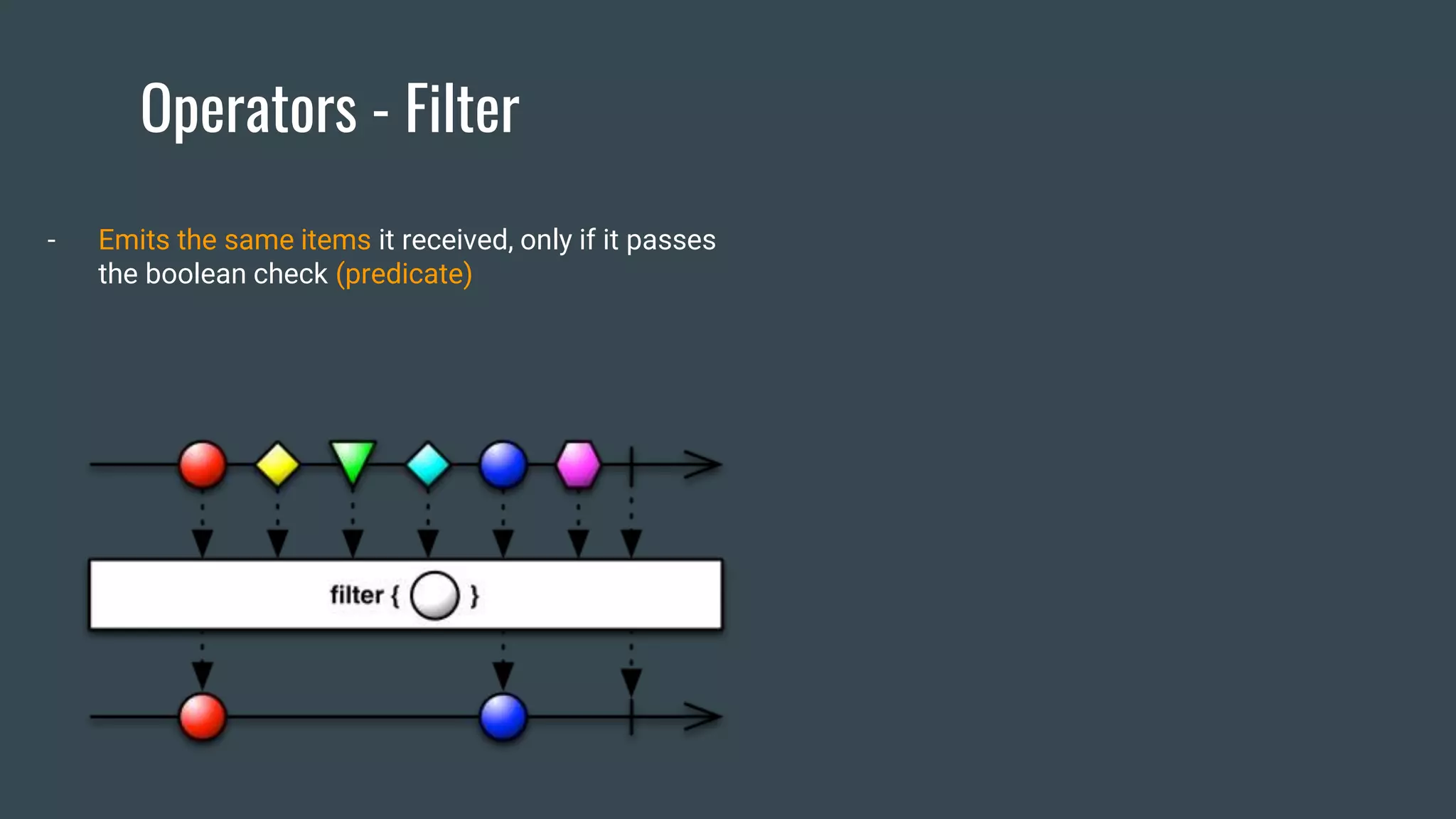 Operators - Filter
- Emits the same items it received, only if it passes
the boolean check (predicate)
 