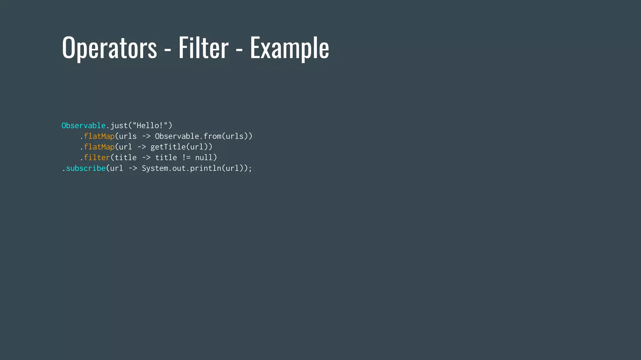 Operators - Filter - Example
Observable.just("Hello!")
.flatMap(urls -> Observable.from(urls))
.flatMap(url -> getTitle(url))
.filter(title -> title != null)
.subscribe(url -> System.out.println(url));
 