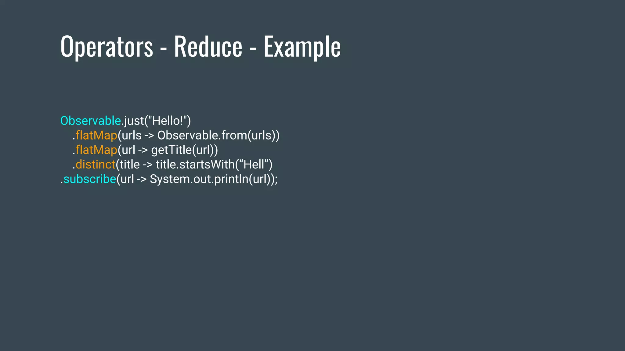 Operators - Reduce - Example
Observable.just("Hello!")
.flatMap(urls -> Observable.from(urls))
.flatMap(url -> getTitle(url))
.distinct(title -> title.startsWith(“Hell”)
.subscribe(url -> System.out.println(url));
 