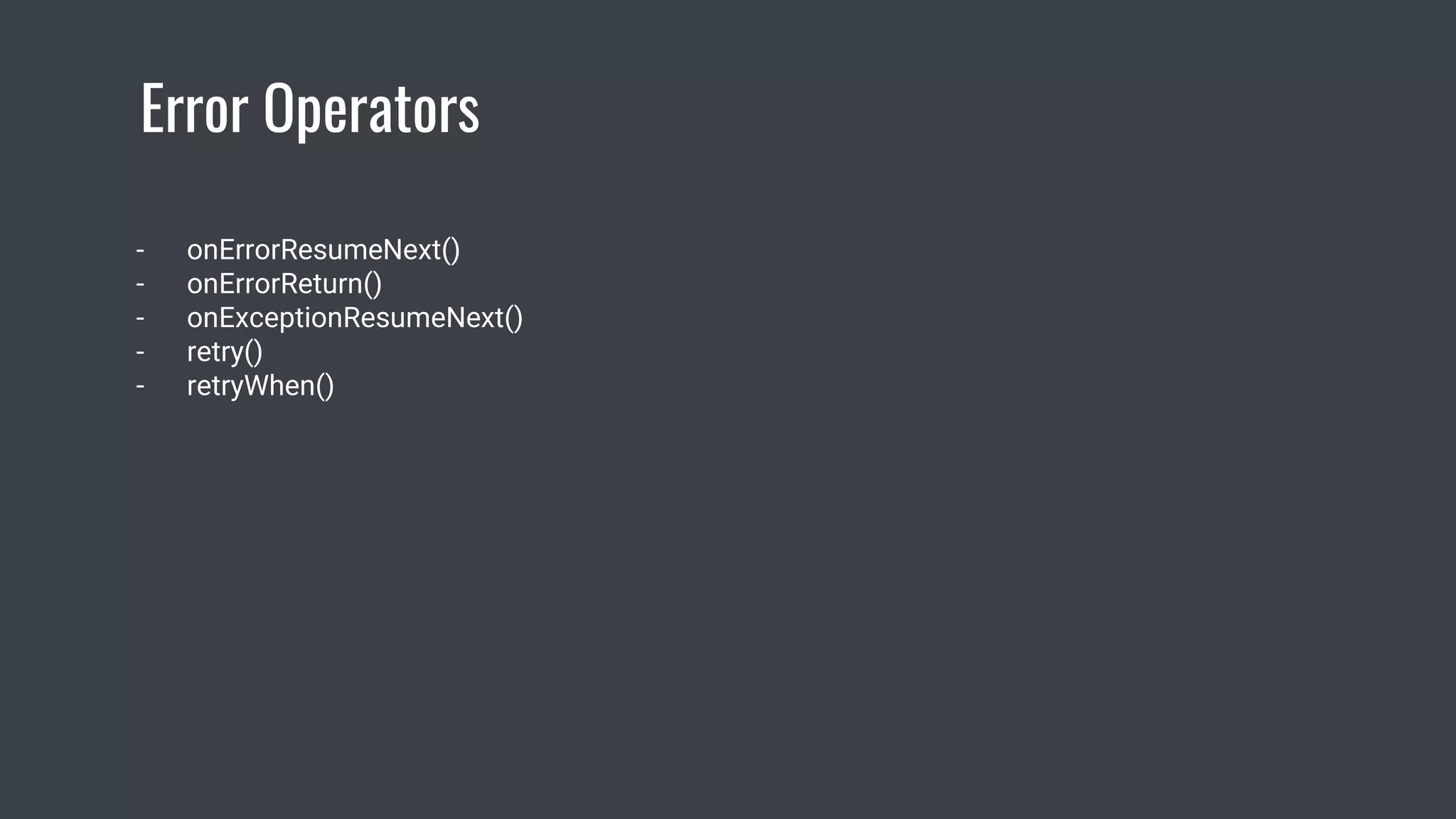 Error Operators
- onErrorResumeNext()
- onErrorReturn()
- onExceptionResumeNext()
- retry()
- retryWhen()
 