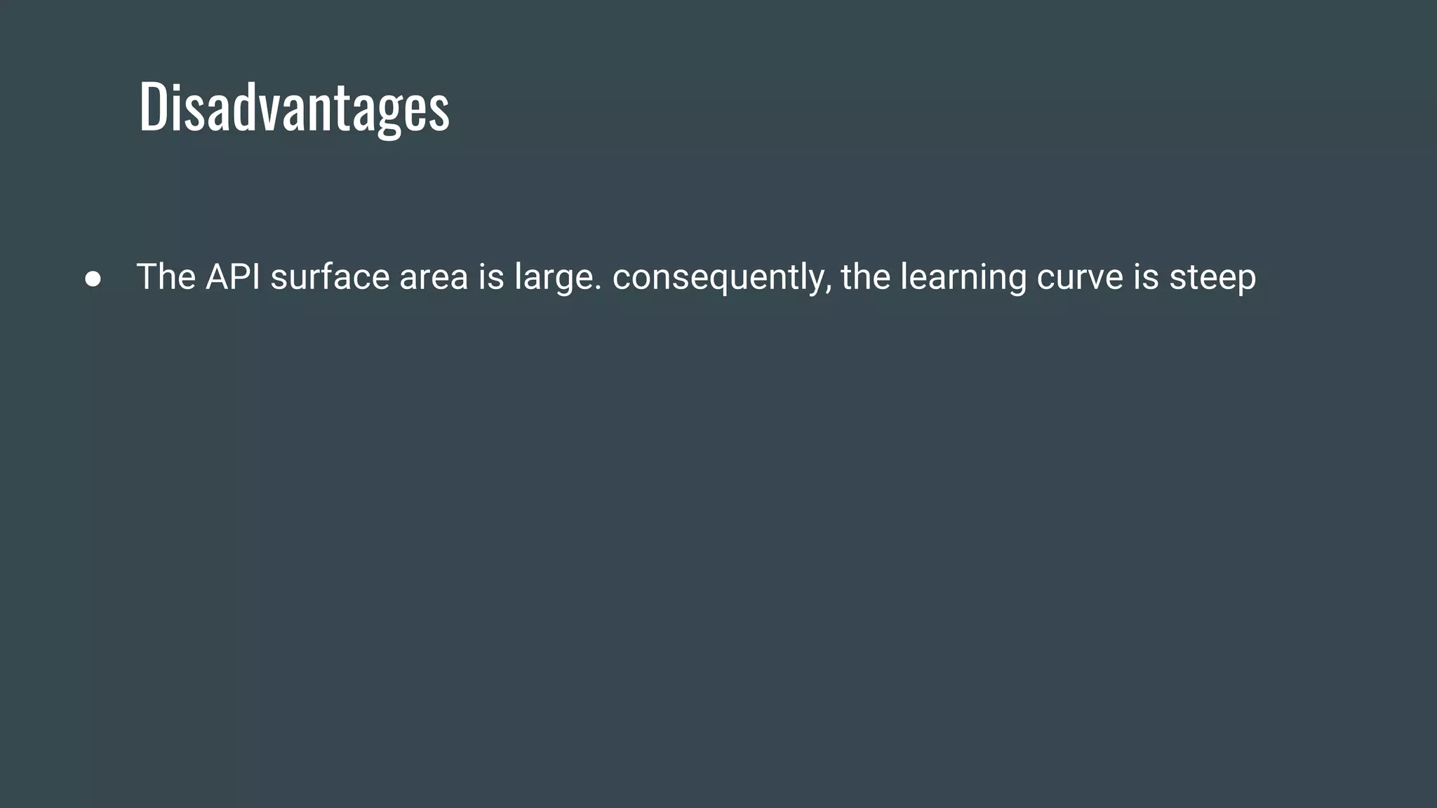 Disadvantages
● The API surface area is large. consequently, the learning curve is steep
 