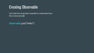 Creating Observable
Let's take the most basic example to understand how
this is structured.
Observable.just(“Hello!”)
 