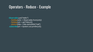 Operators - Reduce - Example
Observable.just("Hello!")
.flatMap(urls -> Observable.from(urls))
.flatMap(url -> getTitle(url))
.distinct(title -> title.startsWith(“Hell”)
.subscribe(url -> System.out.println(url));
 