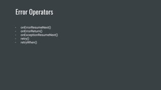 Error Operators
- onErrorResumeNext()
- onErrorReturn()
- onExceptionResumeNext()
- retry()
- retryWhen()
 