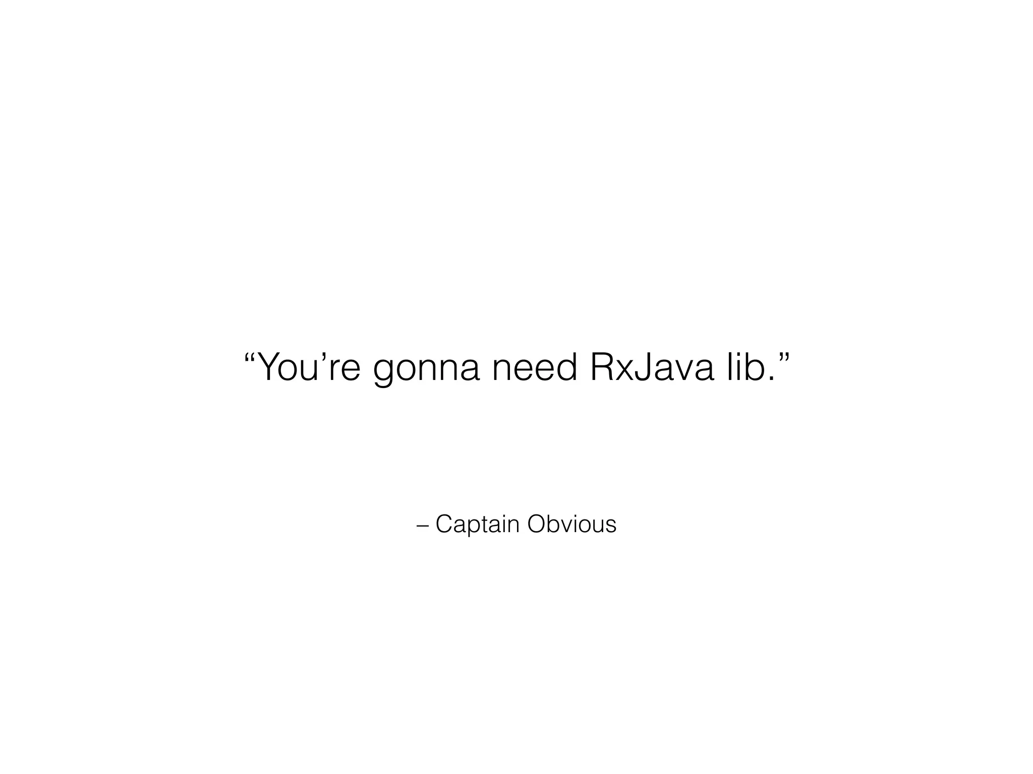 – Captain Obvious
“You’re gonna need RxJava lib.”
 