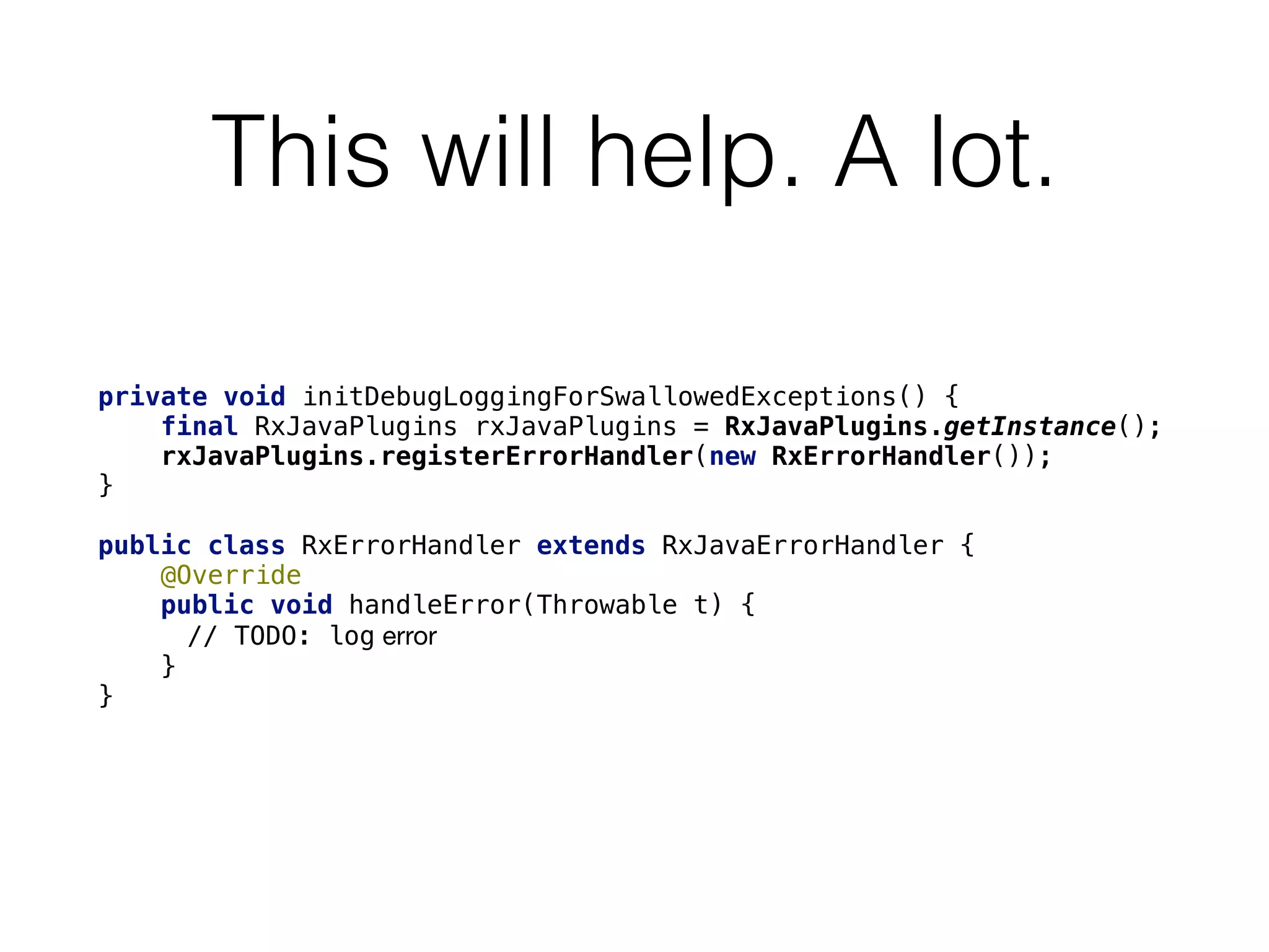 This will help. A lot.
private void initDebugLoggingForSwallowedExceptions() {
    final RxJavaPlugins rxJavaPlugins = RxJavaPlugins.getInstance();
    rxJavaPlugins.registerErrorHandler(new RxErrorHandler());
}

public class RxErrorHandler extends RxJavaErrorHandler {
    @Override
    public void handleError(Throwable t) {
// TODO: log error 

    }
}
 