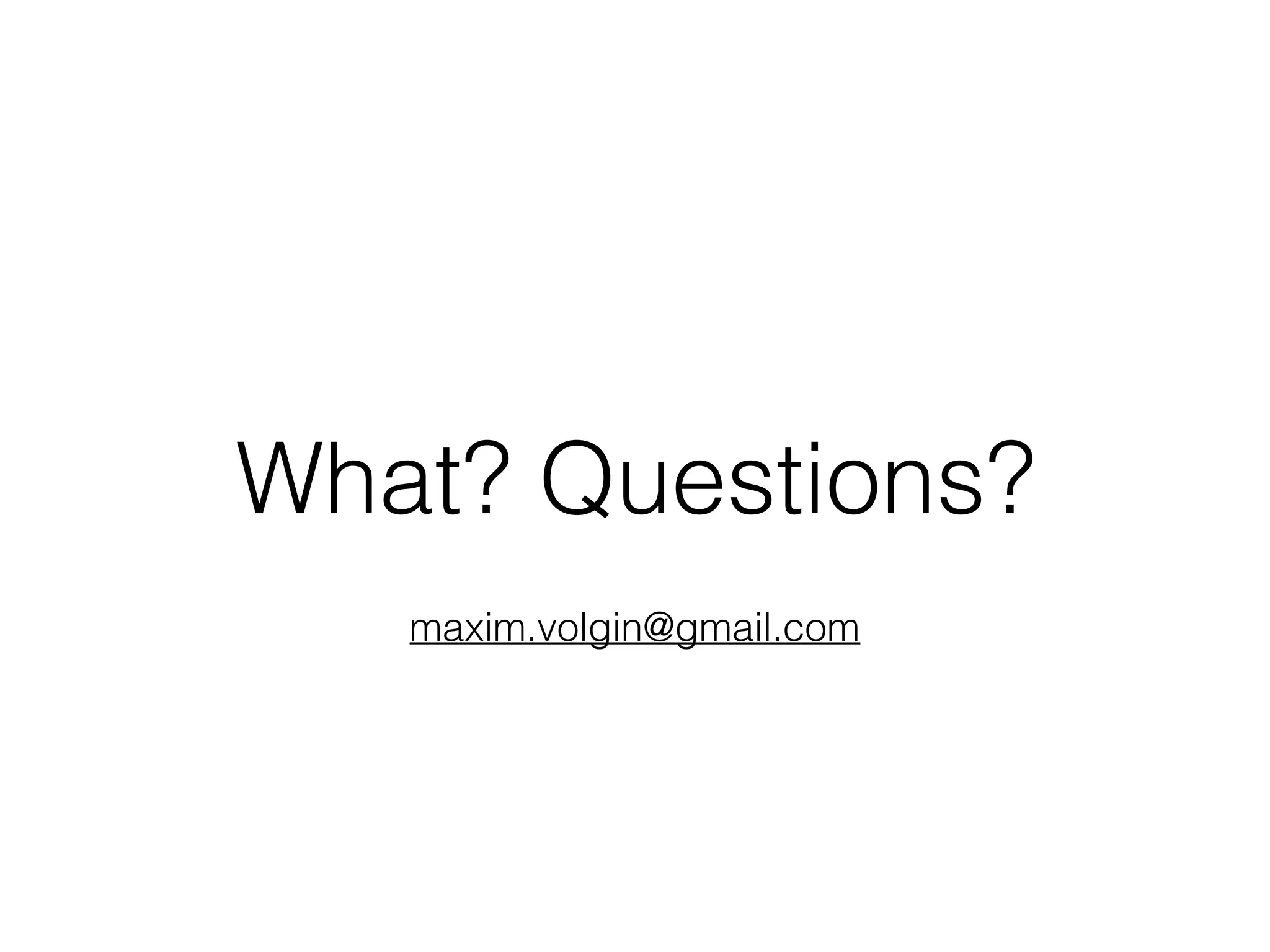 What? Questions?
maxim.volgin@gmail.com
 