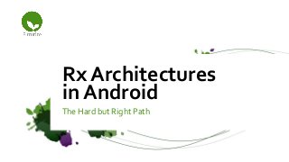The Hard but Right Path
Rx Architectures
in Android
 