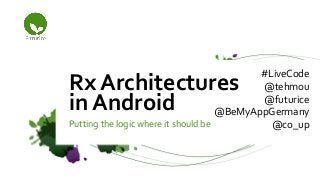 Putting the logic where it should be
Rx Architectures
in Android
#LiveCode
@tehmou
@futurice
@BeMyAppGermany
@co_up
 