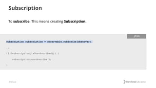 #dfua
To subscribe. This means creating Subscription.
Subscription
Subscription subscription = observable.subscribe(observer);
...
if(!subscription.isUnsubscribed()) {
subscription.unsubscribe();
}
.JAVA
 