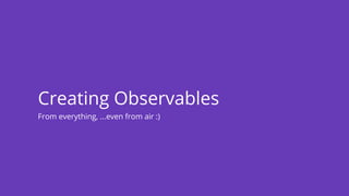 From everything, ...even from air :)
Creating Observables
 