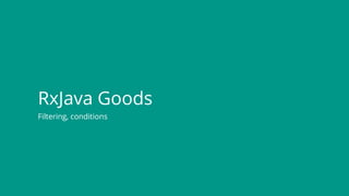 Filtering, conditions
RxJava Goods
 