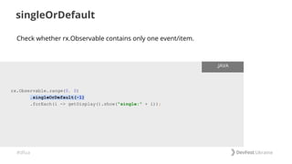 #dfua
singleOrDefault
rx.Observable.range(0, 0)
.singleOrDefault(-1)
.forEach(i -> getDisplay().show("single:" + i));
.JAVA
Check whether rx.Observable contains only one event/item.
 