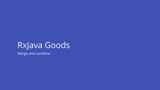 Merge and combine
RxJava Goods
 