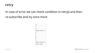 #dfua
retry
In case of error we can check condition in retry() and then
re-subscribe and try once more
 