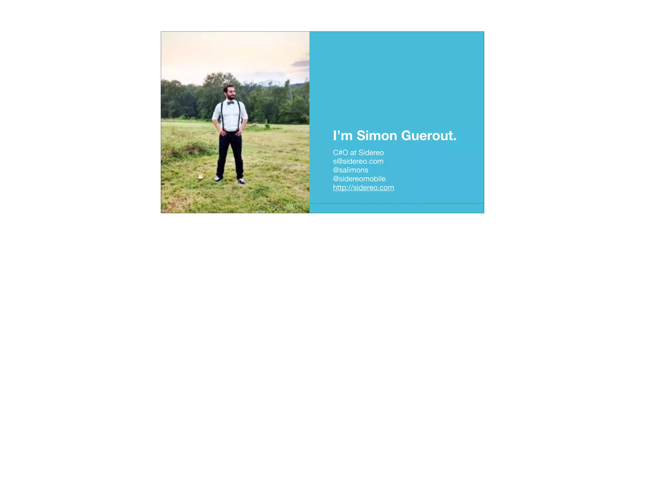 I’m Simon Guerout.
C#O at Sidereo

s@sidereo.com

@saiimons

@sidereomobile

http://sidereo.com
 