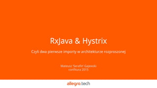 Czyli dwa pierwsze importy w architekturze rozproszonej
RxJava & Hystrix
Mateusz ‘Serafin’ Gajewski
confitura 2015
 