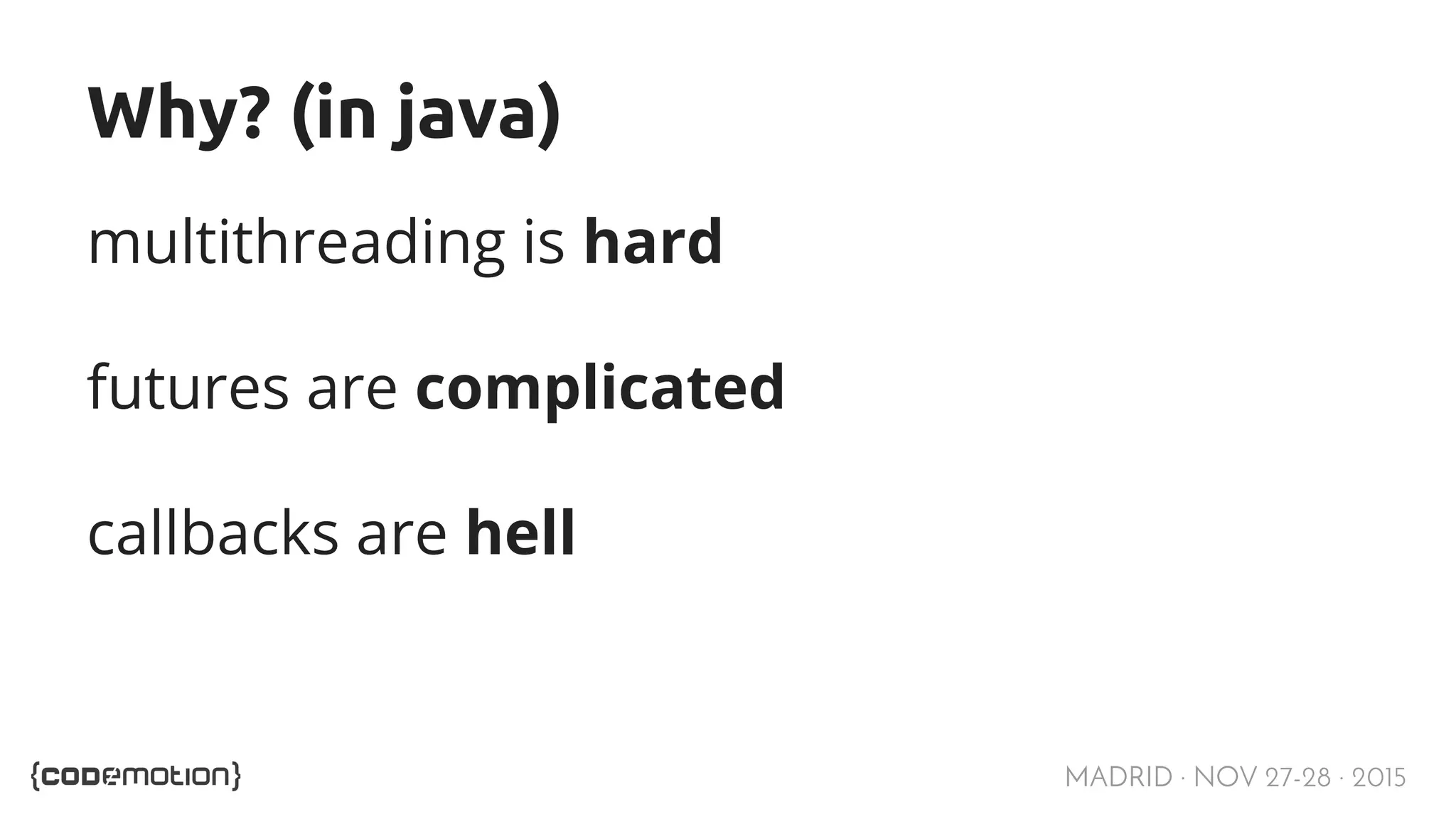 MADRID · NOV 27-28 · 2015 Why? (in java) multithreading is hard futures are complicated callbacks are hell 