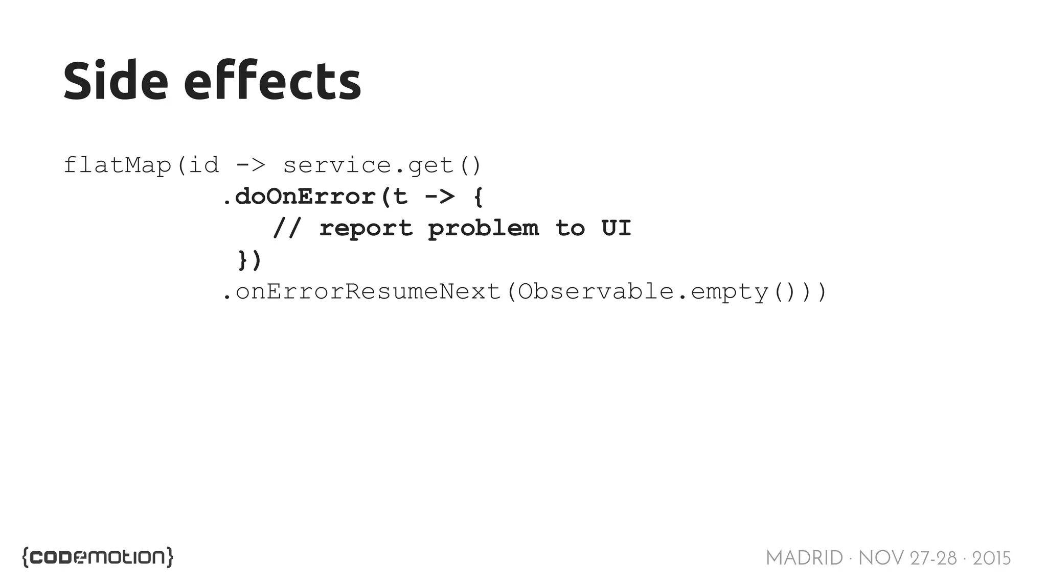 MADRID · NOV 27-28 · 2015 Side effects flatMap(id -> service.get() .doOnError(t -> { // report problem to UI }) .onErrorResumeNext(Observable.empty())) 