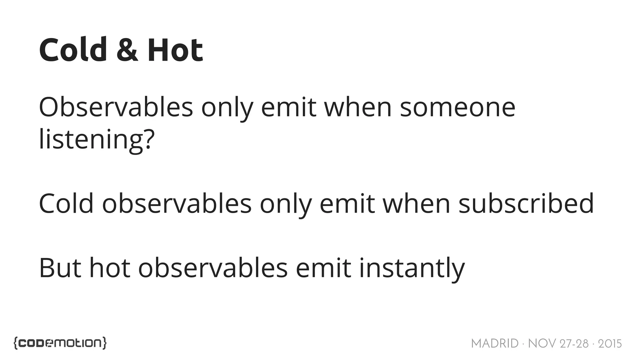 MADRID · NOV 27-28 · 2015 Cold & Hot Observables only emit when someone listening? Cold observables only emit when subscribed But hot observables emit instantly 