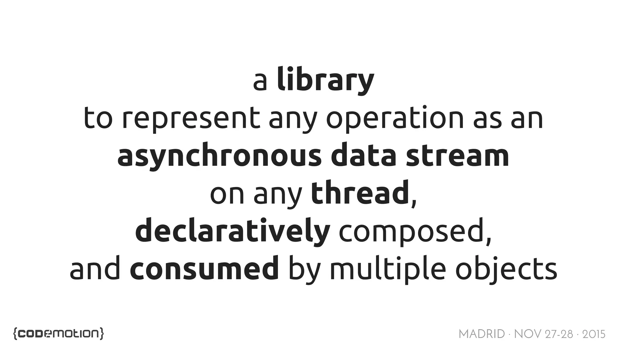 MADRID · NOV 27-28 · 2015 a library to represent any operation as an asynchronous data stream on any thread, declaratively composed, and consumed by multiple objects 