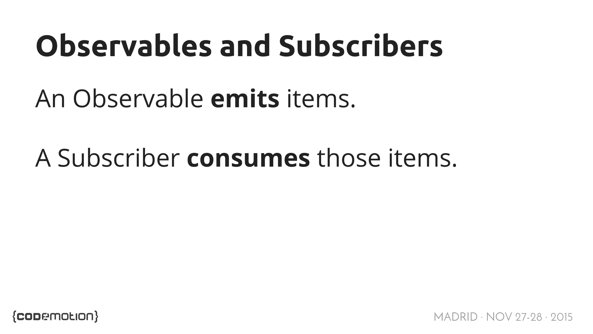 MADRID · NOV 27-28 · 2015 Observables and Subscribers An Observable emits items. A Subscriber consumes those items. 