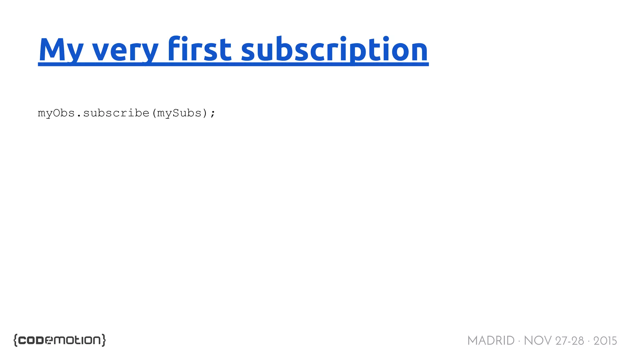 MADRID · NOV 27-28 · 2015 My very first subscription myObs.subscribe(mySubs); 