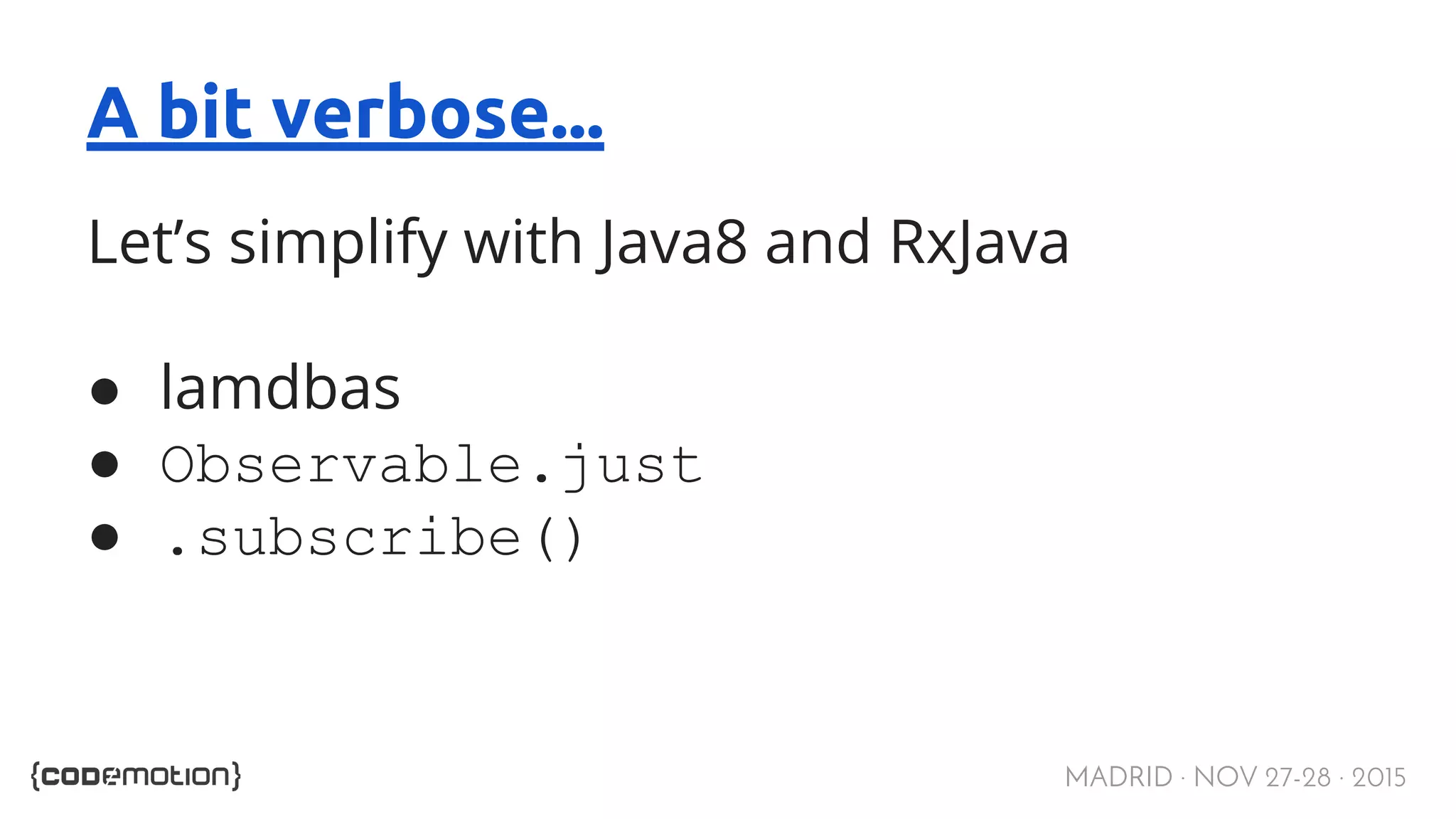 MADRID · NOV 27-28 · 2015 A bit verbose... Let’s simplify with Java8 and RxJava ● lamdbas ● Observable.just ● .subscribe() 
