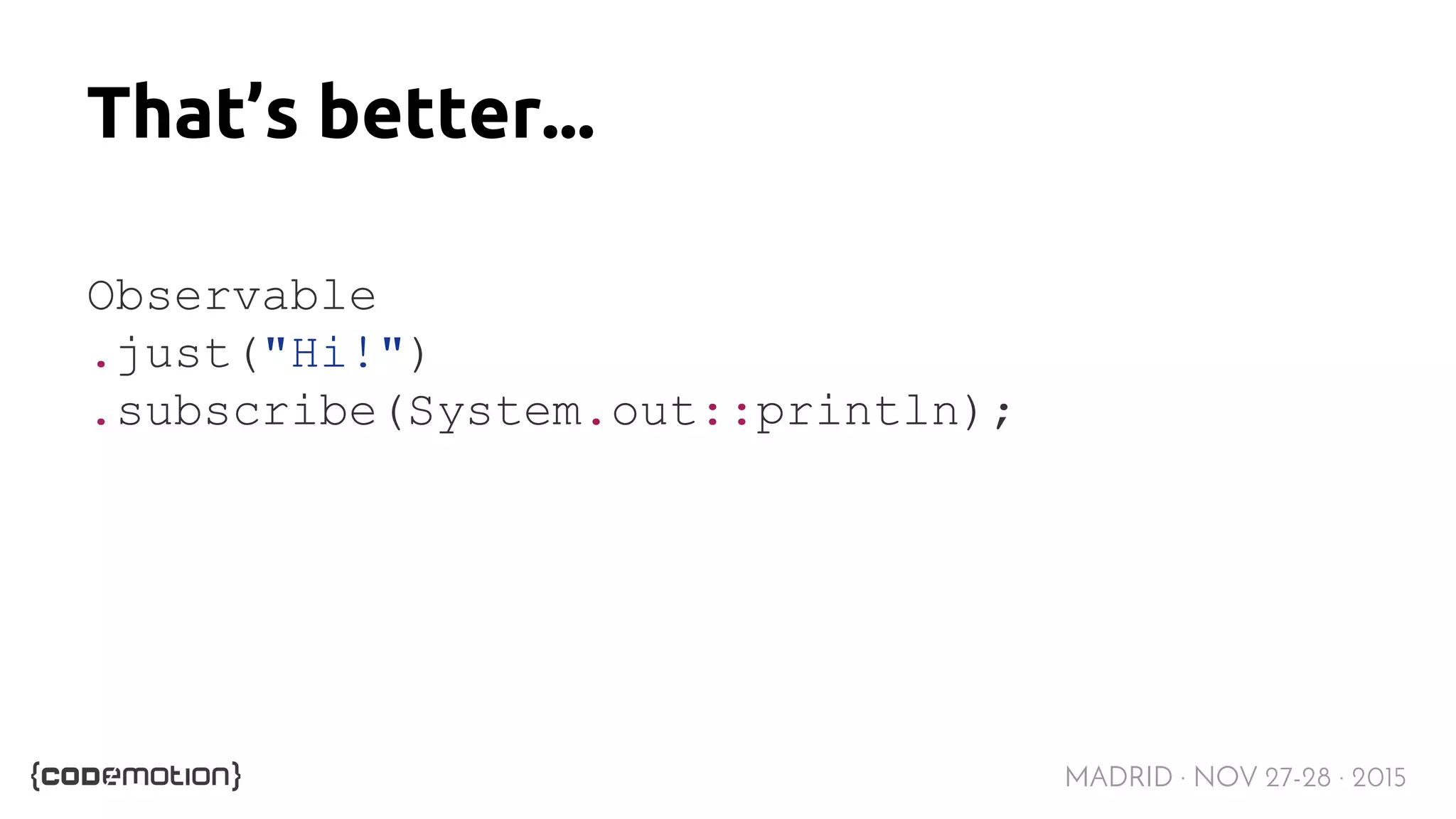MADRID · NOV 27-28 · 2015 That’s better... Observable .just("Hi!") .subscribe(System.out::println); 