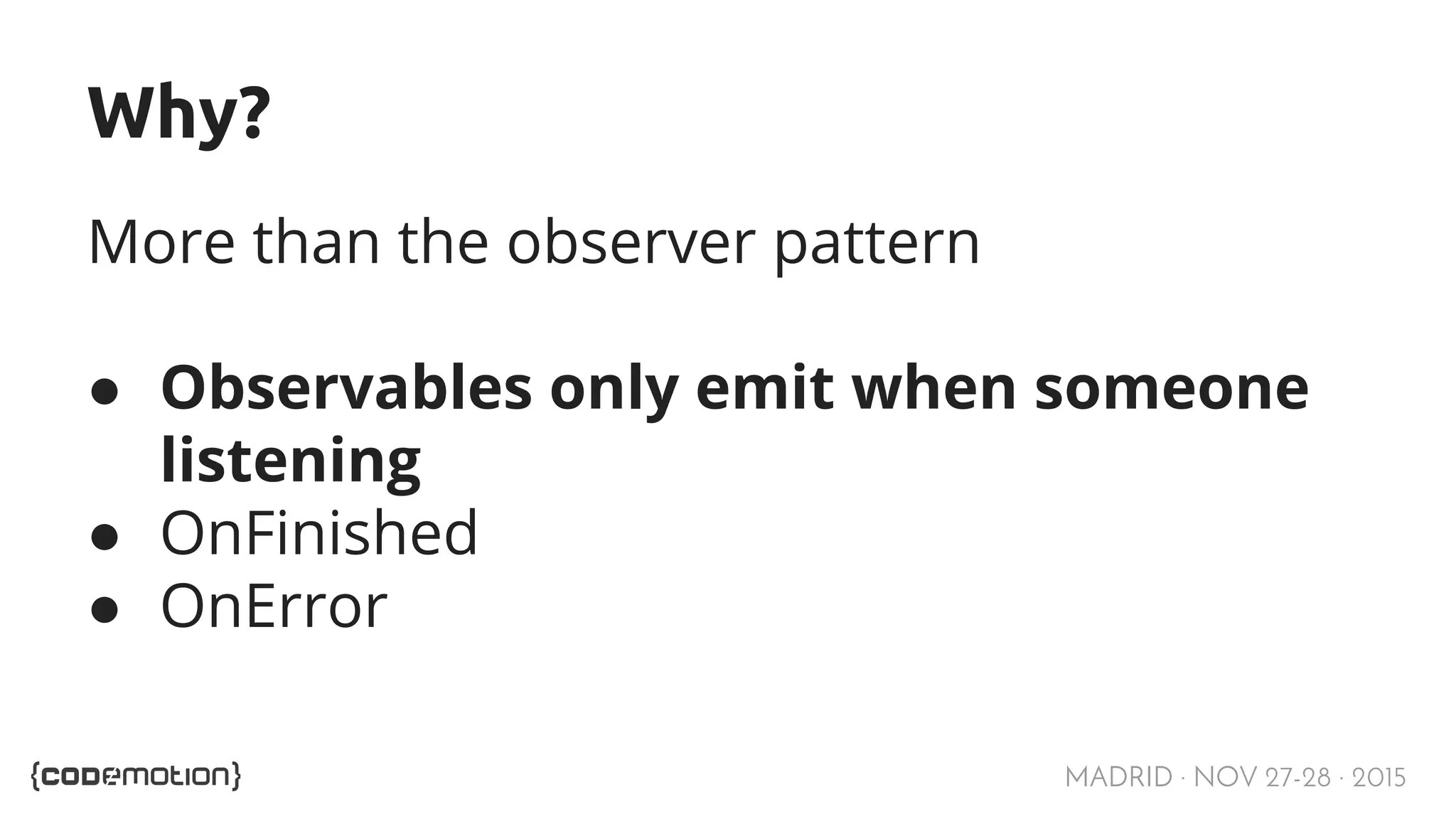 MADRID · NOV 27-28 · 2015 Why? More than the observer pattern ● Observables only emit when someone listening ● OnFinished ● OnError 