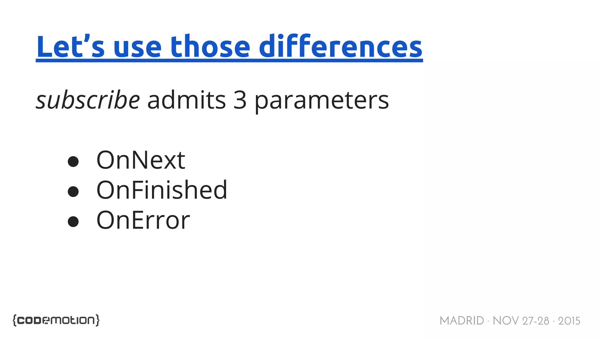 MADRID · NOV 27-28 · 2015 Let’s use those differences subscribe admits 3 parameters ● OnNext ● OnFinished ● OnError 
