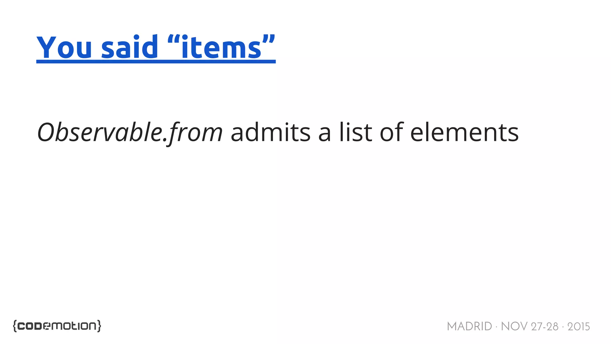 MADRID · NOV 27-28 · 2015 You said “items” Observable.from admits a list of elements 