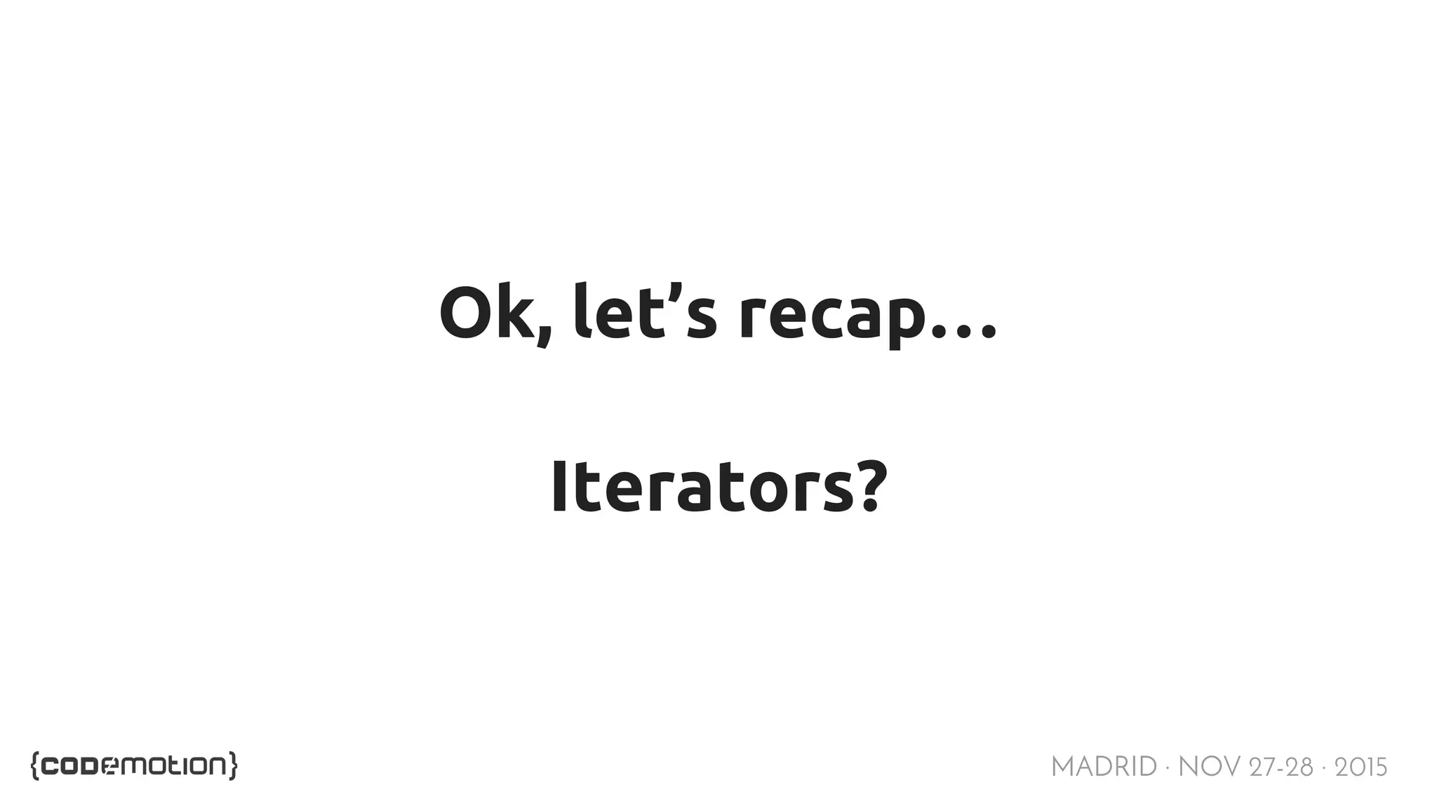 MADRID · NOV 27-28 · 2015 Ok, let’s recap… Iterators? 