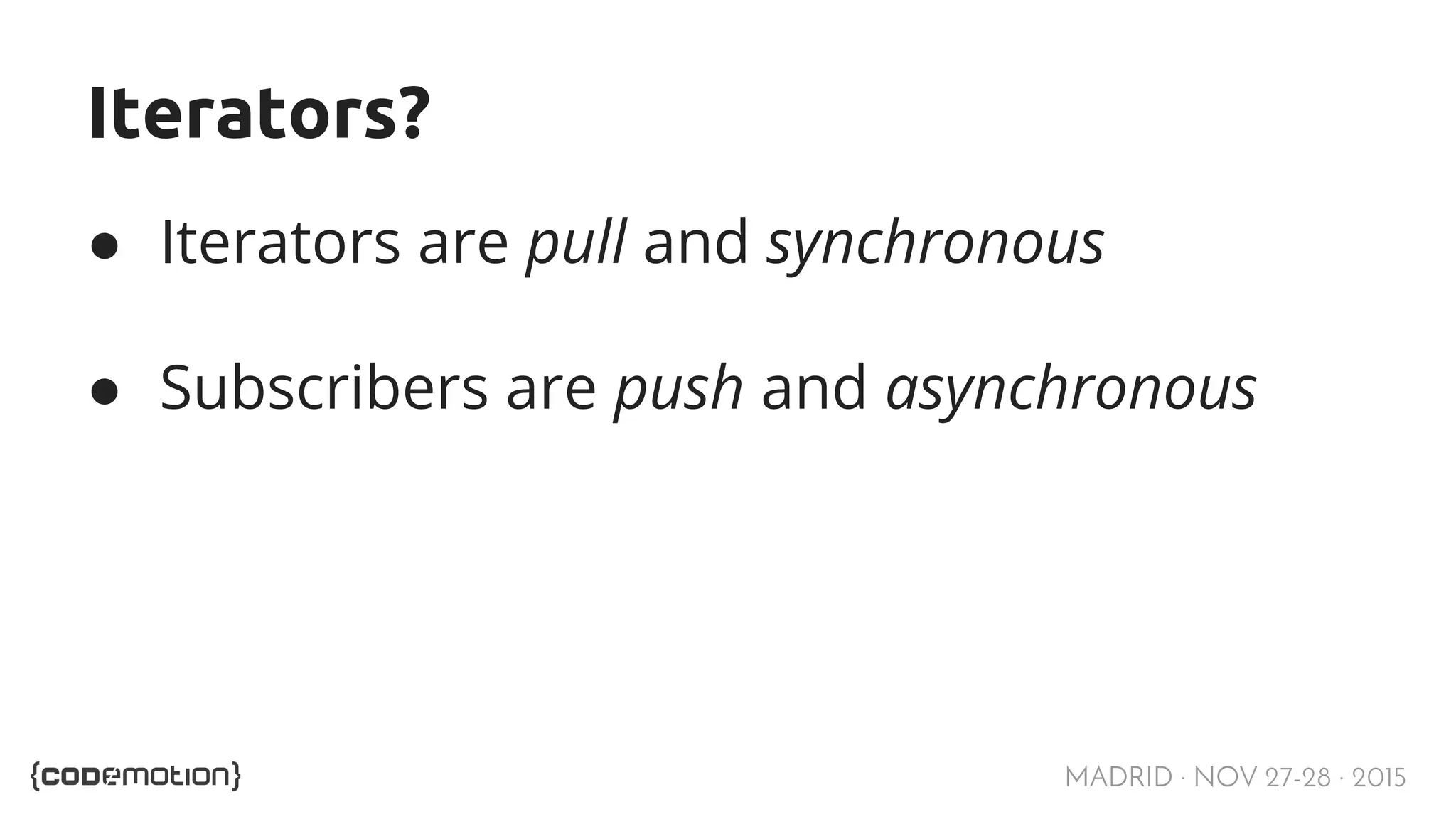 MADRID · NOV 27-28 · 2015 Iterators? ● Iterators are pull and synchronous ● Subscribers are push and asynchronous 