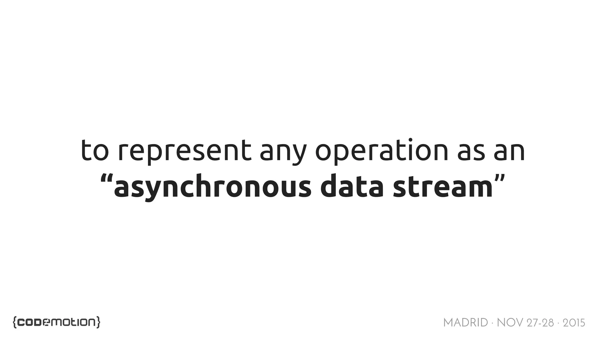 MADRID · NOV 27-28 · 2015 to represent any operation as an “asynchronous data stream” 