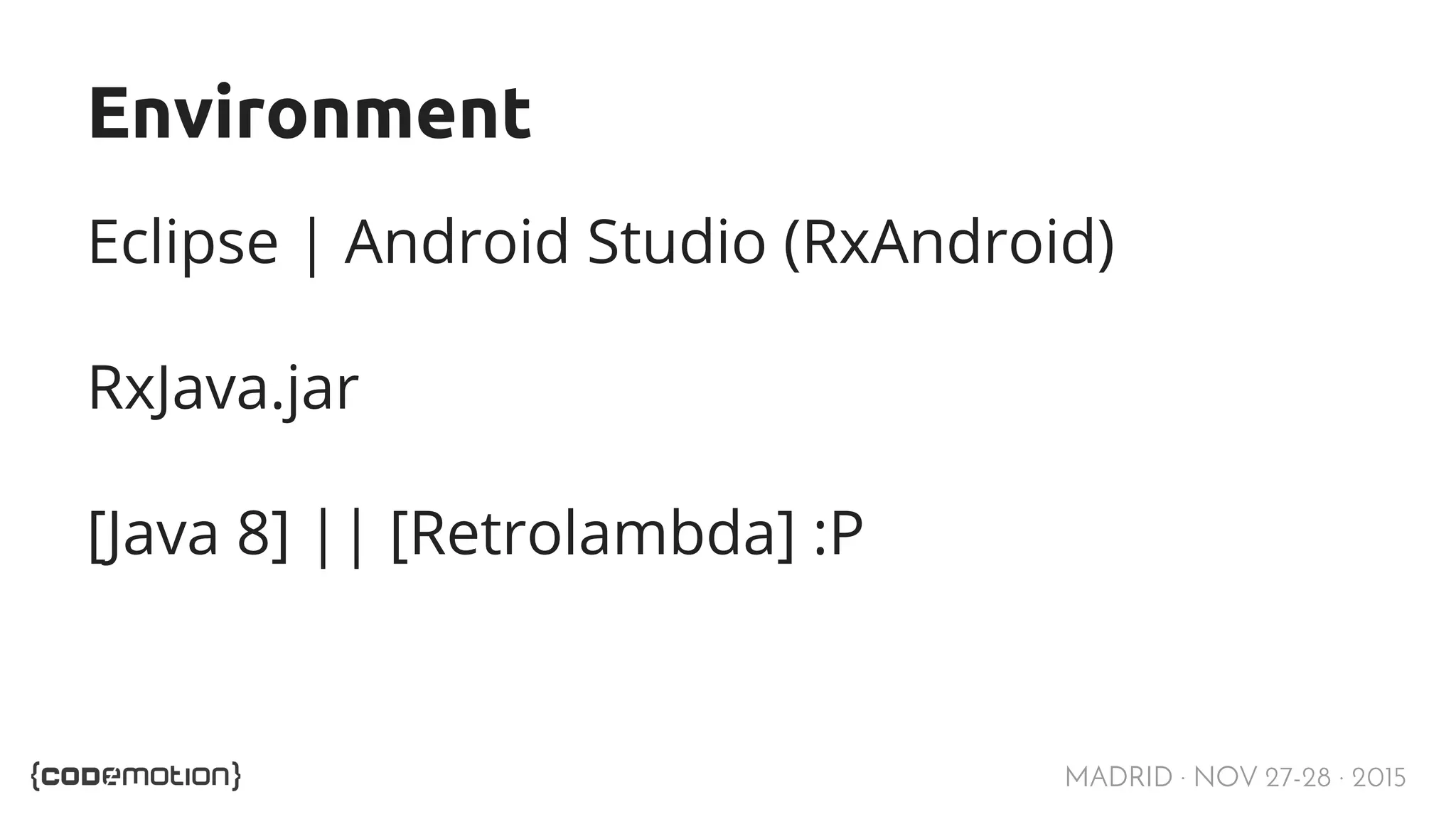 MADRID · NOV 27-28 · 2015 Environment Eclipse | Android Studio (RxAndroid) RxJava.jar [Java 8] || [Retrolambda] :P 
