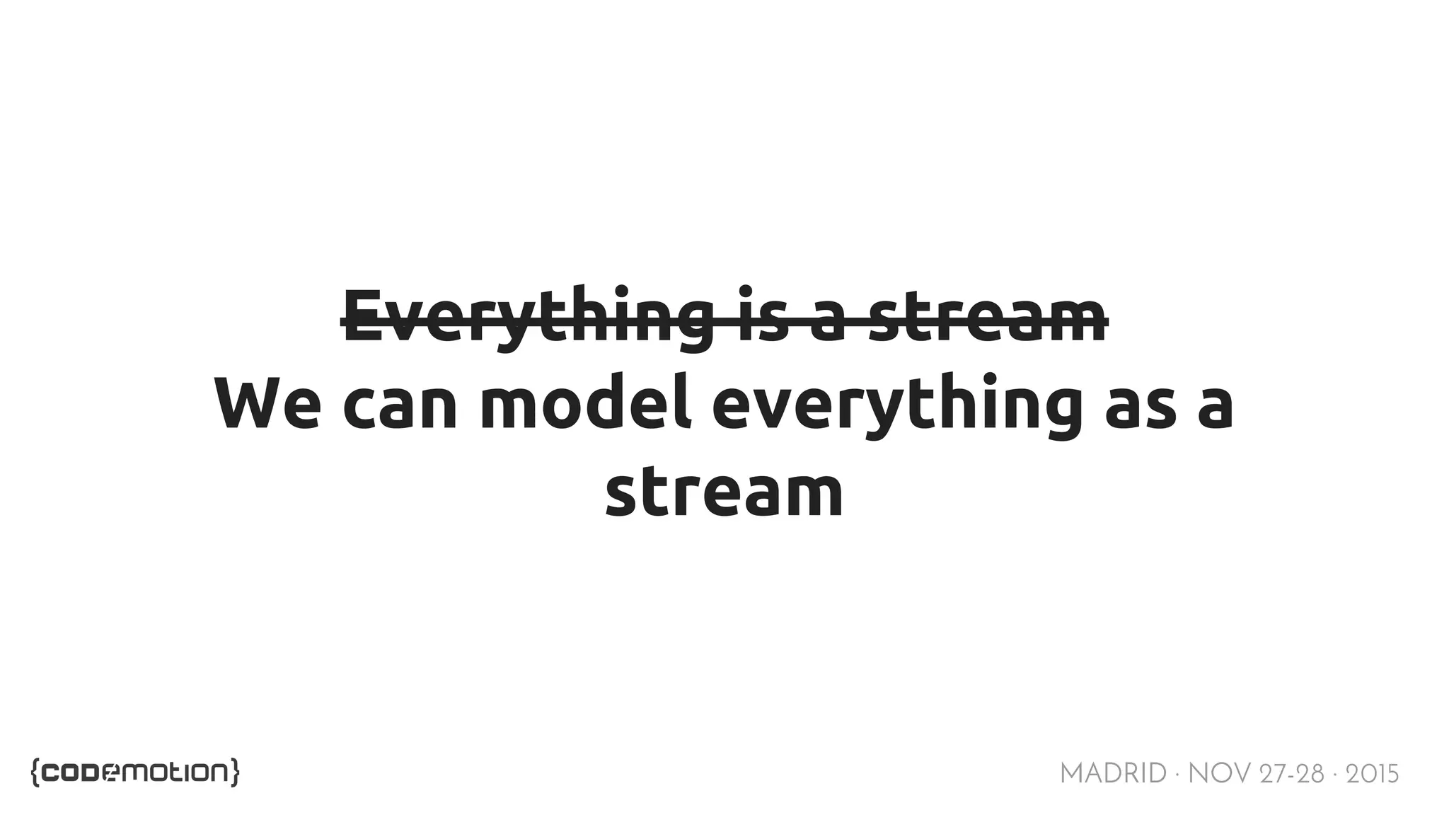 MADRID · NOV 27-28 · 2015 Everything is a stream We can model everything as a stream 