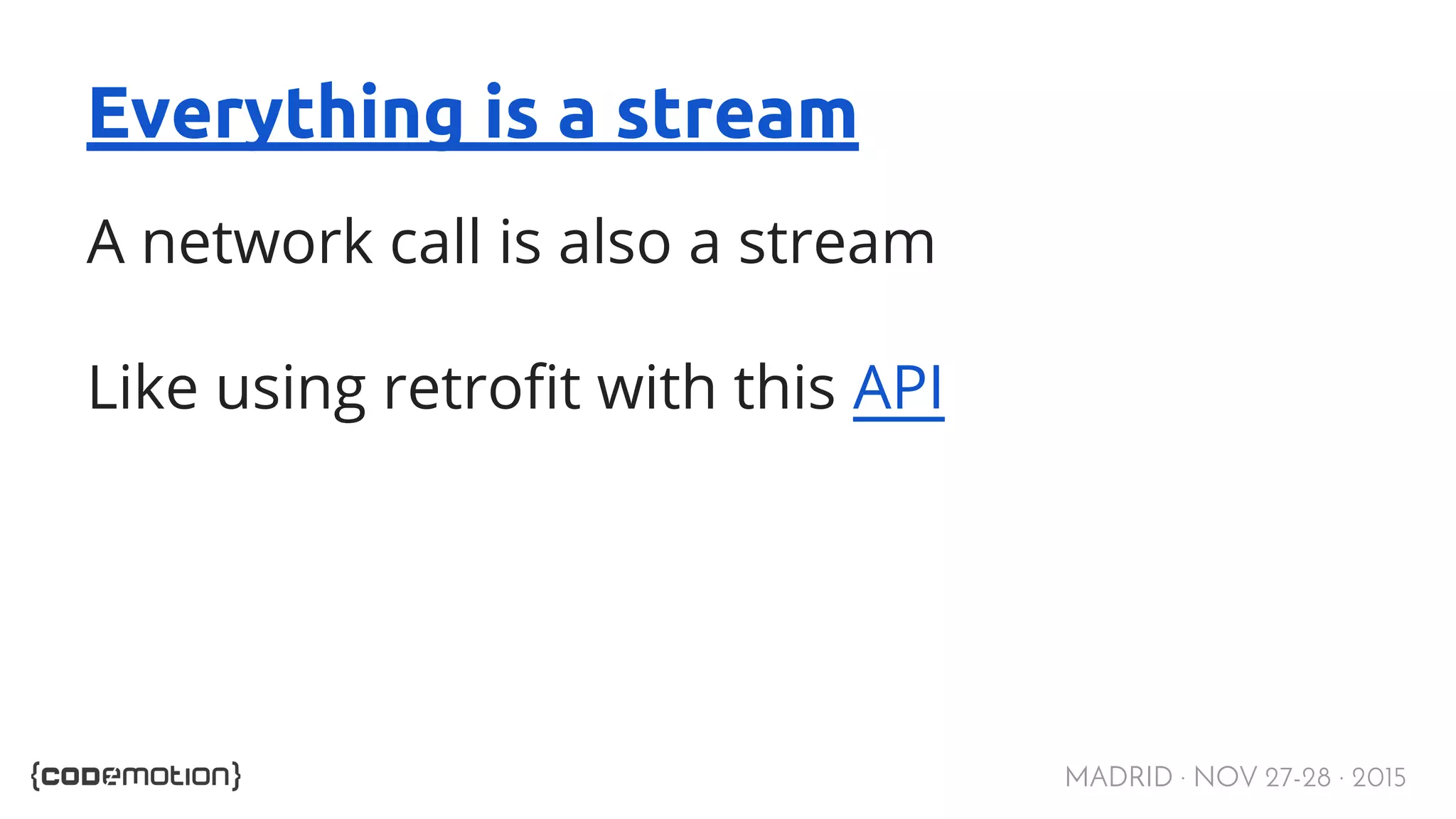 MADRID · NOV 27-28 · 2015 Everything is a stream A network call is also a stream Like using retrofit with this API 