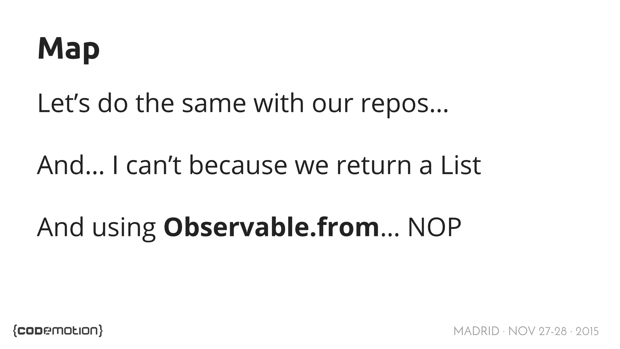 MADRID · NOV 27-28 · 2015 Map Let’s do the same with our repos… And… I can’t because we return a List And using Observable.from… NOP 